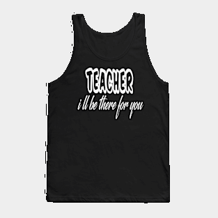 teacher i ll be there for you Tank Top